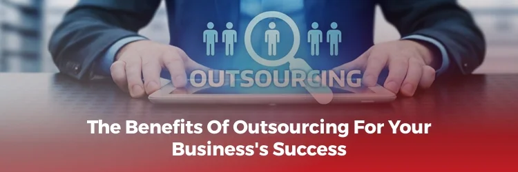 Benefits of Outsourcing for Your Business's Success