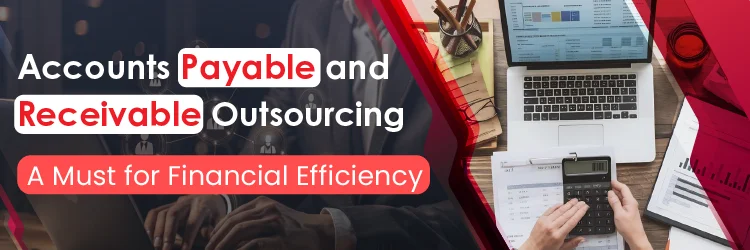 Accounts Payable and Receivable Outsourcing - A Must for Financial Efficiency