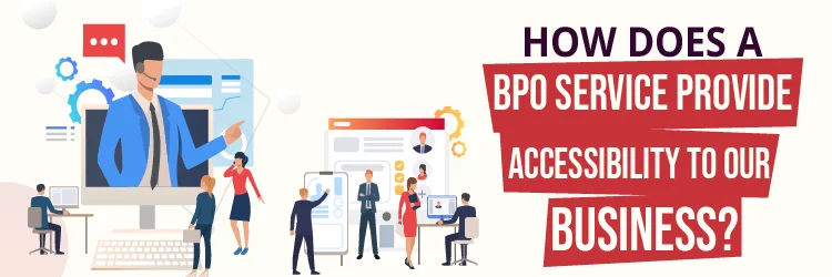 How does a BPO Service Provide Accessibility to Our Business?