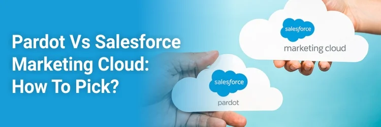 Pardot vs Salesforce Marketing Cloud : How To Pick?