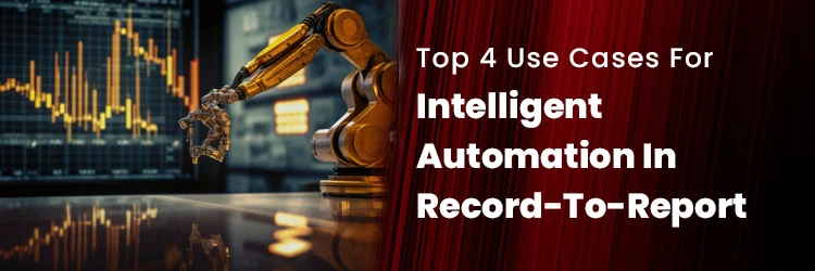Top 4 Use Cases for Intelligent Automation in Record-to-Report